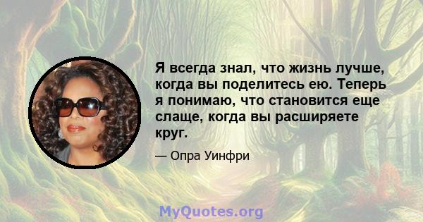 Я всегда знал, что жизнь лучше, когда вы поделитесь ею. Теперь я понимаю, что становится еще слаще, когда вы расширяете круг.