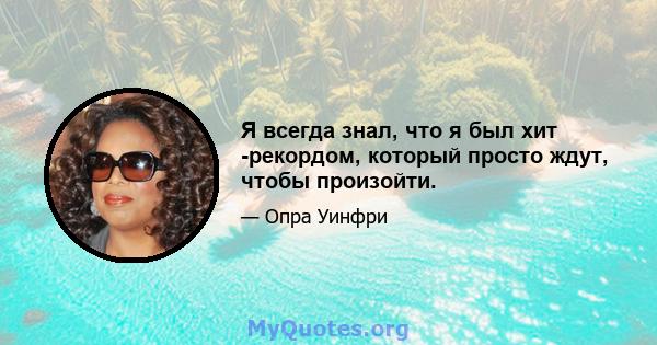 Я всегда знал, что я был хит -рекордом, который просто ждут, чтобы произойти.