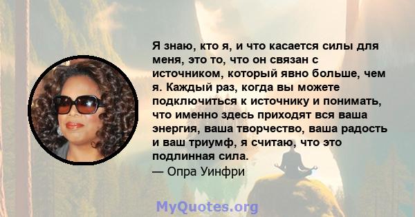 Я знаю, кто я, и что касается силы для меня, это то, что он связан с источником, который явно больше, чем я. Каждый раз, когда вы можете подключиться к источнику и понимать, что именно здесь приходят вся ваша энергия,