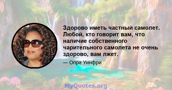 Здорово иметь частный самолет. Любой, кто говорит вам, что наличие собственного чарительного самолета не очень здорово, вам лжет.