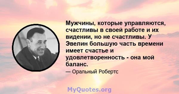 Мужчины, которые управляются, счастливы в своей работе и их видении, но не счастливы. У Эвелин большую часть времени имеет счастье и удовлетворенность - она ​​мой баланс.