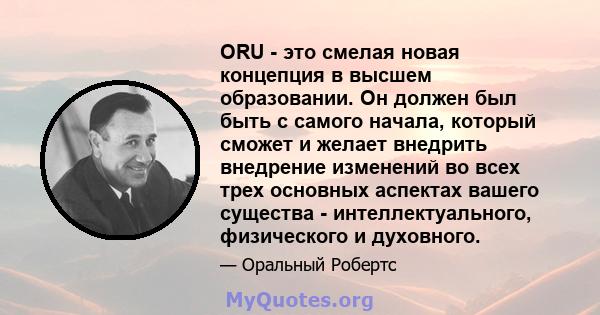 ORU - это смелая новая концепция в высшем образовании. Он должен был быть с самого начала, который сможет и желает внедрить внедрение изменений во всех трех основных аспектах вашего существа - интеллектуального,