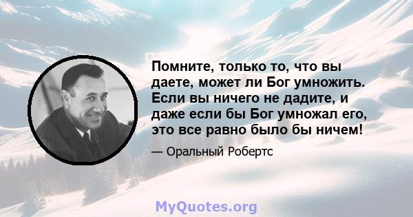 Помните, только то, что вы даете, может ли Бог умножить. Если вы ничего не дадите, и даже если бы Бог умножал его, это все равно было бы ничем!