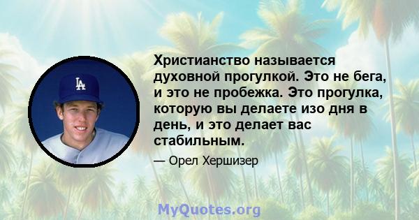 Христианство называется духовной прогулкой. Это не бега, и это не пробежка. Это прогулка, которую вы делаете изо дня в день, и это делает вас стабильным.