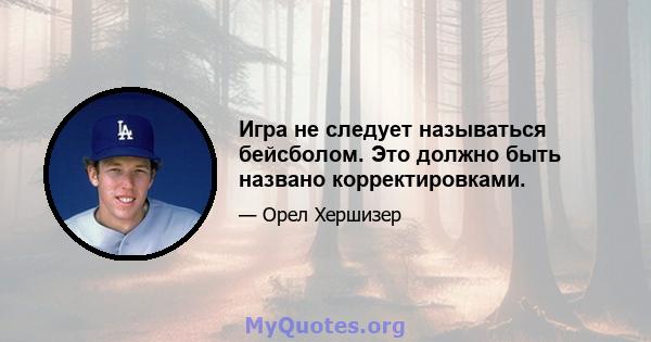 Игра не следует называться бейсболом. Это должно быть названо корректировками.