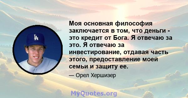 Моя основная философия заключается в том, что деньги - это кредит от Бога. Я отвечаю за это. Я отвечаю за инвестирование, отдавая часть этого, предоставление моей семьи и защиту ее.