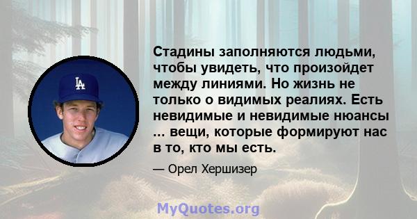 Стадины заполняются людьми, чтобы увидеть, что произойдет между линиями. Но жизнь не только о видимых реалиях. Есть невидимые и невидимые нюансы ... вещи, которые формируют нас в то, кто мы есть.