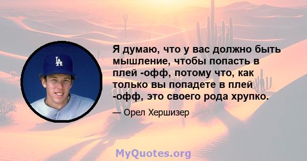 Я думаю, что у вас должно быть мышление, чтобы попасть в плей -офф, потому что, как только вы попадете в плей -офф, это своего рода хрупко.