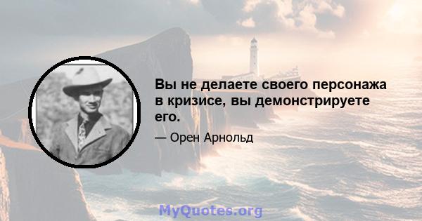 Вы не делаете своего персонажа в кризисе, вы демонстрируете его.