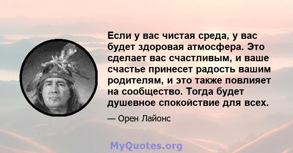 Если у вас чистая среда, у вас будет здоровая атмосфера. Это сделает вас счастливым, и ваше счастье принесет радость вашим родителям, и это также повлияет на сообщество. Тогда будет душевное спокойствие для всех.