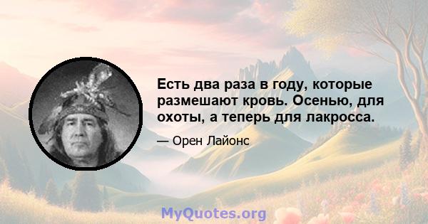 Есть два раза в году, которые размешают кровь. Осенью, для охоты, а теперь для лакросса.