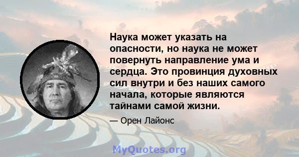 Наука может указать на опасности, но наука не может повернуть направление ума и сердца. Это провинция духовных сил внутри и без наших самого начала, которые являются тайнами самой жизни.