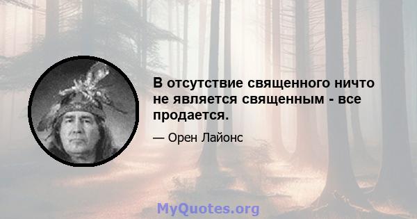 В отсутствие священного ничто не является священным - все продается.