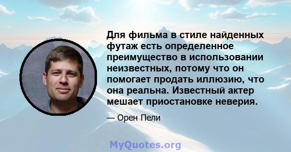 Для фильма в стиле найденных футаж есть определенное преимущество в использовании неизвестных, потому что он помогает продать иллюзию, что она реальна. Известный актер мешает приостановке неверия.