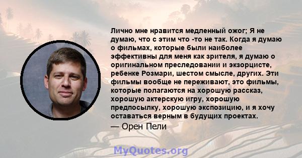 Лично мне нравится медленный ожог; Я не думаю, что с этим что -то не так. Когда я думаю о фильмах, которые были наиболее эффективны для меня как зрителя, я думаю о оригинальном преследовании и экзорцисте, ребенке