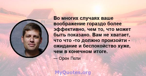 Во многих случаях ваше воображение гораздо более эффективно, чем то, что может быть показано. Вам не хватает, что что -то должно произойти - ожидание и беспокойство хуже, чем в конечном итоге.