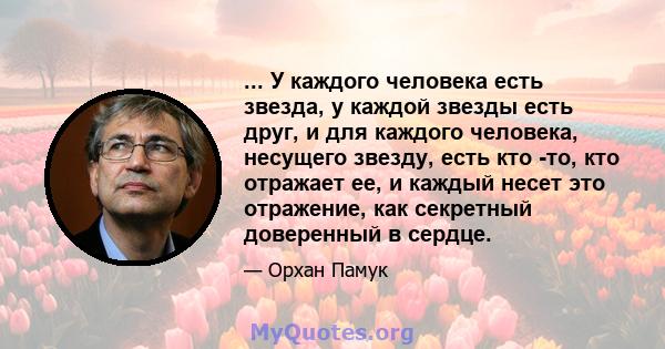 ... У каждого человека есть звезда, у каждой звезды есть друг, и для каждого человека, несущего звезду, есть кто -то, кто отражает ее, и каждый несет это отражение, как секретный доверенный в сердце.