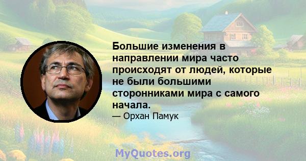 Большие изменения в направлении мира часто происходят от людей, которые не были большими сторонниками мира с самого начала.