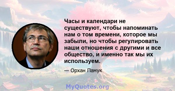 Часы и календари не существуют, чтобы напоминать нам о том времени, которое мы забыли, но чтобы регулировать наши отношения с другими и все общество, и именно так мы их используем.