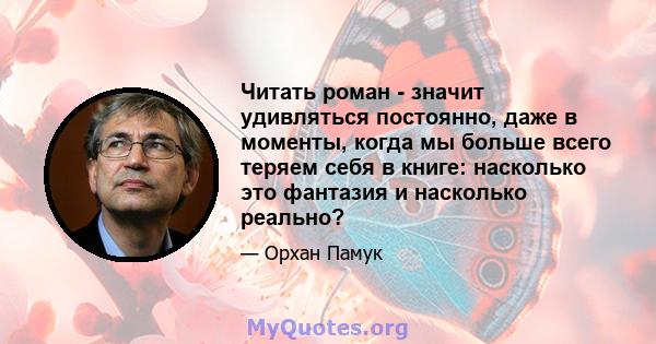 Читать роман - значит удивляться постоянно, даже в моменты, когда мы больше всего теряем себя в книге: насколько это фантазия и насколько реально?