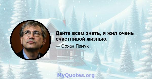 Дайте всем знать, я жил очень счастливой жизнью.