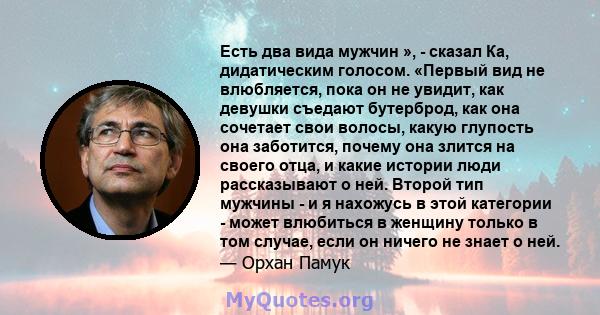 Есть два вида мужчин », - сказал Ка, дидатическим голосом. «Первый вид не влюбляется, пока он не увидит, как девушки съедают бутерброд, как она сочетает свои волосы, какую глупость она заботится, почему она злится на