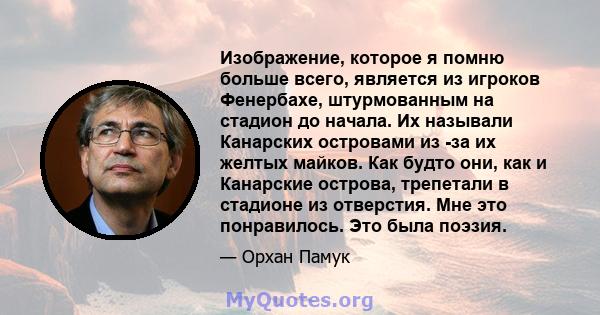 Изображение, которое я помню больше всего, является из игроков Фенербахе, штурмованным на стадион до начала. Их называли Канарских островами из -за их желтых майков. Как будто они, как и Канарские острова, трепетали в