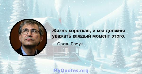 Жизнь короткая, и мы должны уважать каждый момент этого.