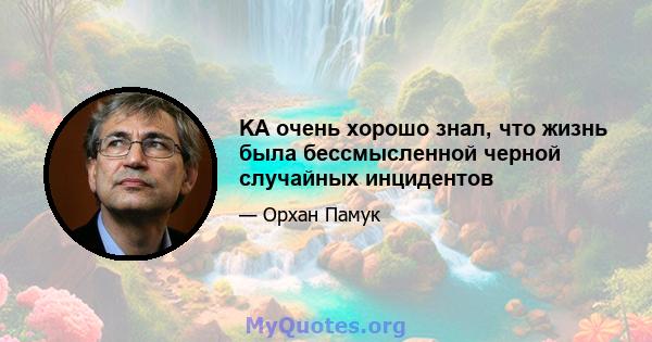 KA очень хорошо знал, что жизнь была бессмысленной черной случайных инцидентов