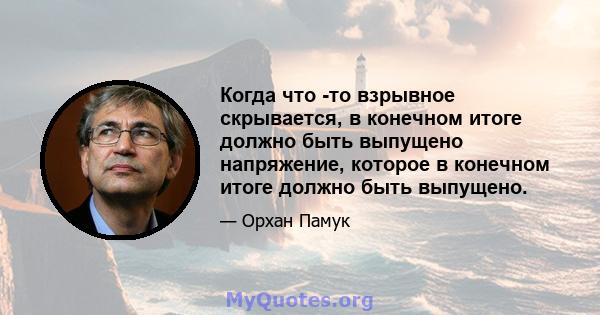 Когда что -то взрывное скрывается, в конечном итоге должно быть выпущено напряжение, которое в конечном итоге должно быть выпущено.