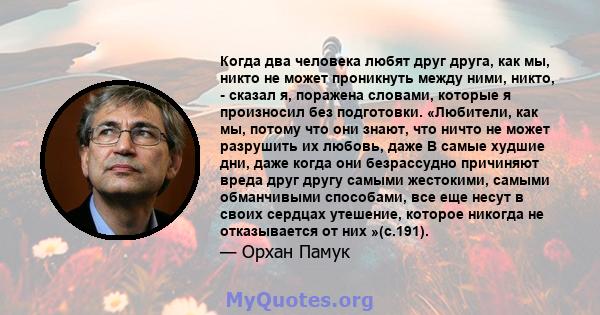 Когда два человека любят друг друга, как мы, никто не может проникнуть между ними, никто, - сказал я, поражена словами, которые я произносил без подготовки. «Любители, как мы, потому что они знают, что ничто не может