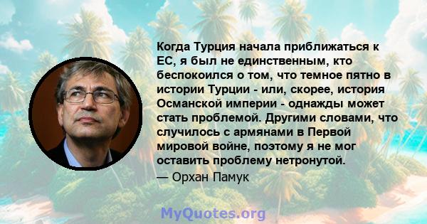 Когда Турция начала приближаться к ЕС, я был не единственным, кто беспокоился о том, что темное пятно в истории Турции - или, скорее, история Османской империи - однажды может стать проблемой. Другими словами, что