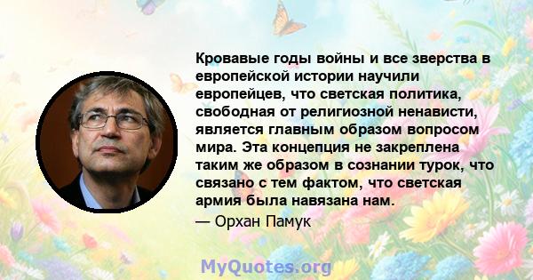 Кровавые годы войны и все зверства в европейской истории научили европейцев, что светская политика, свободная от религиозной ненависти, является главным образом вопросом мира. Эта концепция не закреплена таким же