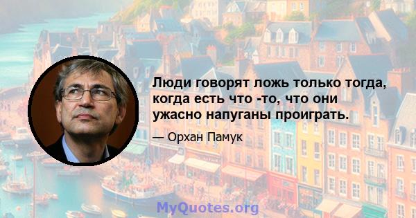 Люди говорят ложь только тогда, когда есть что -то, что они ужасно напуганы проиграть.