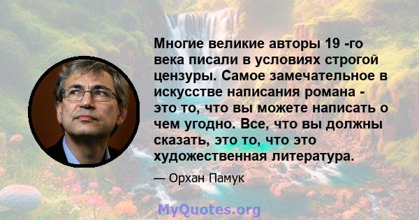 Многие великие авторы 19 -го века писали в условиях строгой цензуры. Самое замечательное в искусстве написания романа - это то, что вы можете написать о чем угодно. Все, что вы должны сказать, это то, что это