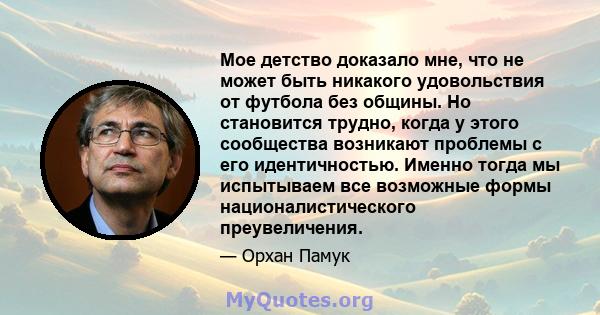 Мое детство доказало мне, что не может быть никакого удовольствия от футбола без общины. Но становится трудно, когда у этого сообщества возникают проблемы с его идентичностью. Именно тогда мы испытываем все возможные