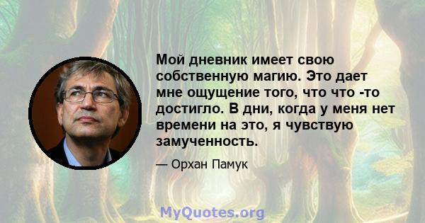 Мой дневник имеет свою собственную магию. Это дает мне ощущение того, что что -то достигло. В дни, когда у меня нет времени на это, я чувствую замученность.