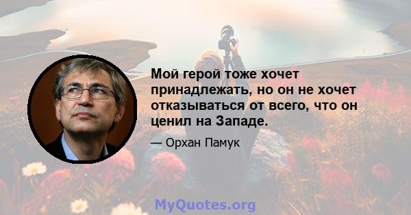 Мой герой тоже хочет принадлежать, но он не хочет отказываться от всего, что он ценил на Западе.