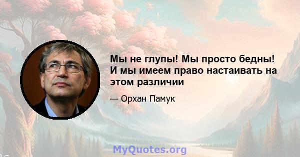 Мы не глупы! Мы просто бедны! И мы имеем право настаивать на этом различии