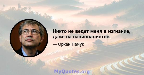 Никто не ведет меня в изгнание, даже на националистов.