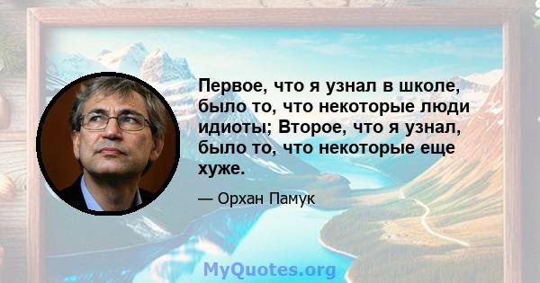 Первое, что я узнал в школе, было то, что некоторые люди идиоты; Второе, что я узнал, было то, что некоторые еще хуже.