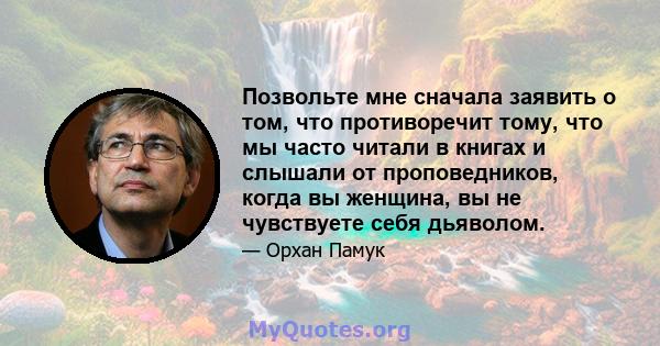 Позвольте мне сначала заявить о том, что противоречит тому, что мы часто читали в книгах и слышали от проповедников, когда вы женщина, вы не чувствуете себя дьяволом.