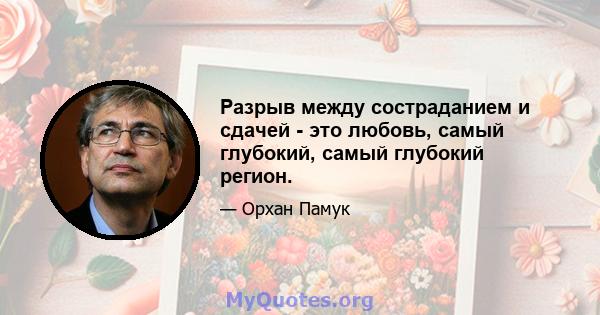 Разрыв между состраданием и сдачей - это любовь, самый глубокий, самый глубокий регион.