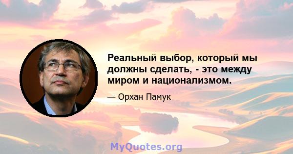 Реальный выбор, который мы должны сделать, - это между миром и национализмом.