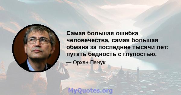 Самая большая ошибка человечества, самая большая обмана за последние тысячи лет: путать бедность с глупостью.