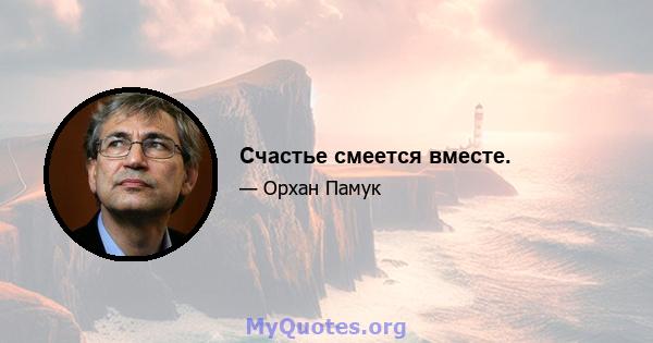 Счастье смеется вместе.