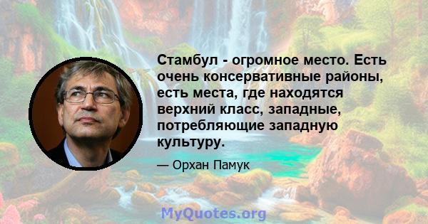 Стамбул - огромное место. Есть очень консервативные районы, есть места, где находятся верхний класс, западные, потребляющие западную культуру.