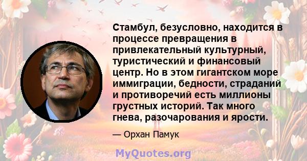 Стамбул, безусловно, находится в процессе превращения в привлекательный культурный, туристический и финансовый центр. Но в этом гигантском море иммиграции, бедности, страданий и противоречий есть миллионы грустных