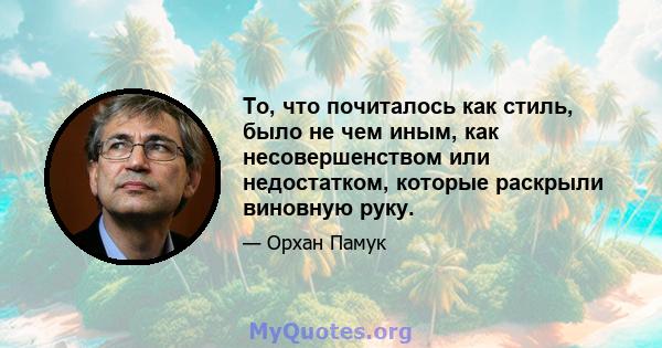 То, что почиталось как стиль, было не чем иным, как несовершенством или недостатком, которые раскрыли виновную руку.