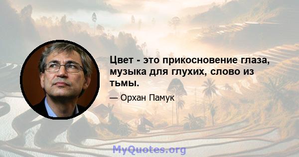 Цвет - это прикосновение глаза, музыка для глухих, слово из тьмы.